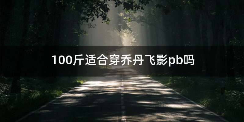 100斤适合穿乔丹飞影pb吗