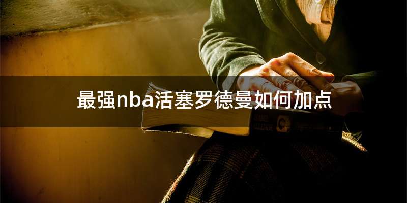 最强nba活塞罗德曼如何加点
