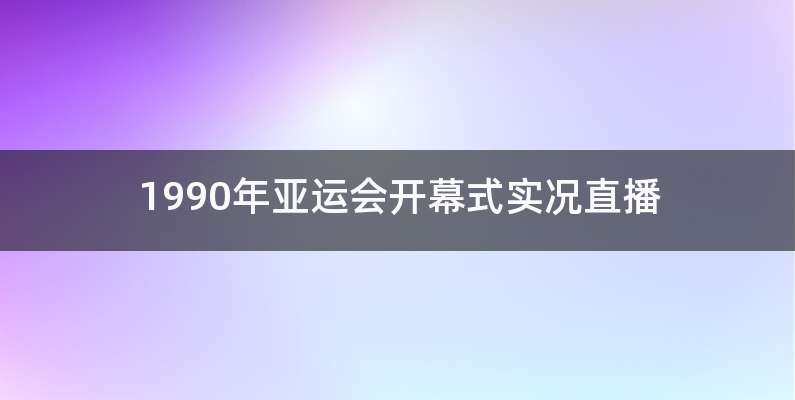 1990年亚运会开幕式实况直播