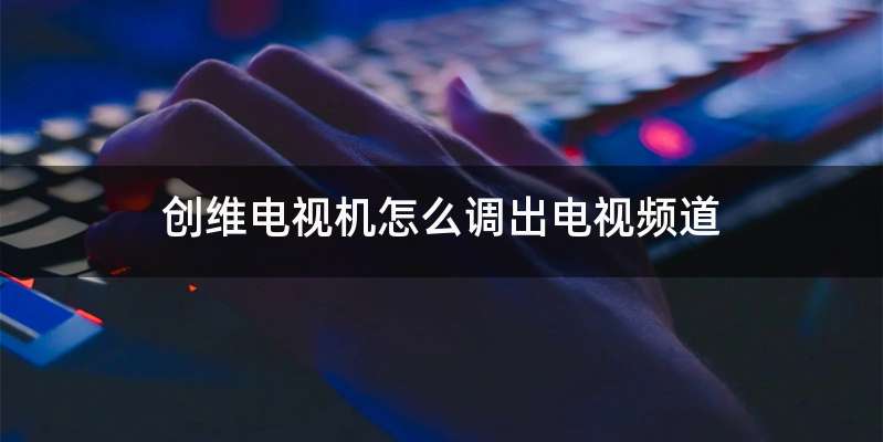 创维电视机怎么调出电视频道