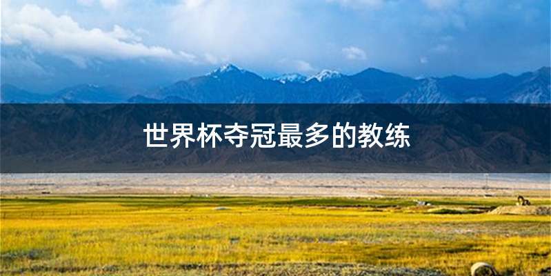 世界杯夺冠最多的教练