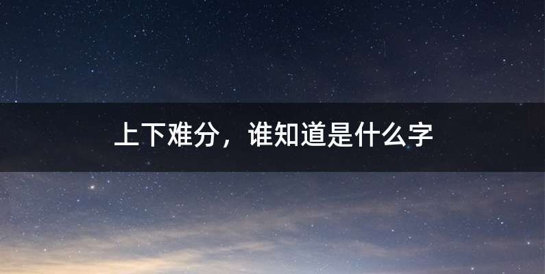 上下难分，谁知道是什么字