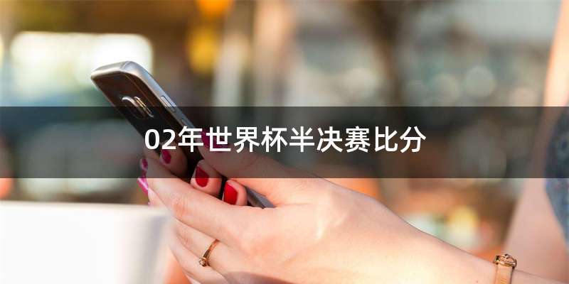 02年世界杯半决赛比分