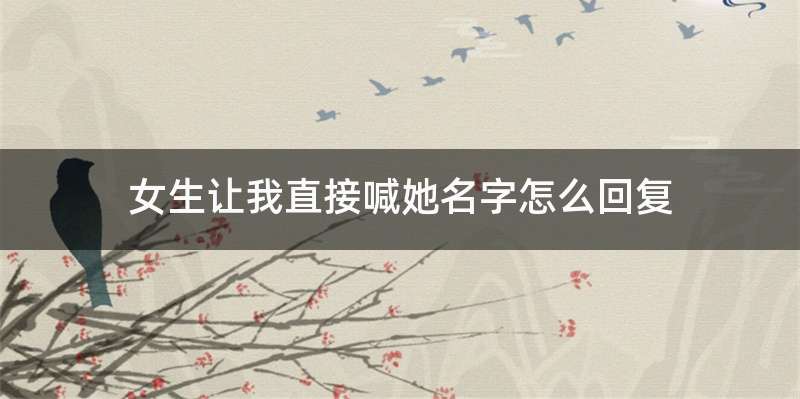 女生让我直接喊她名字怎么回复