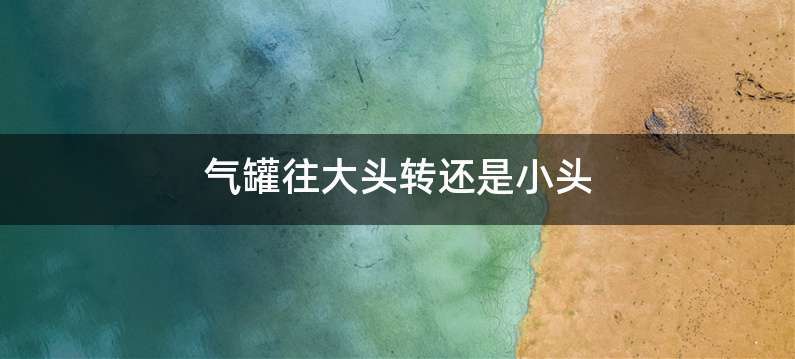 气罐往大头转还是小头