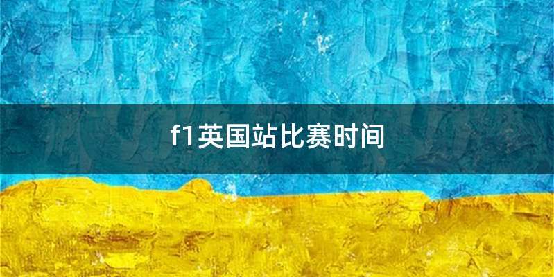 f1英国站比赛时间