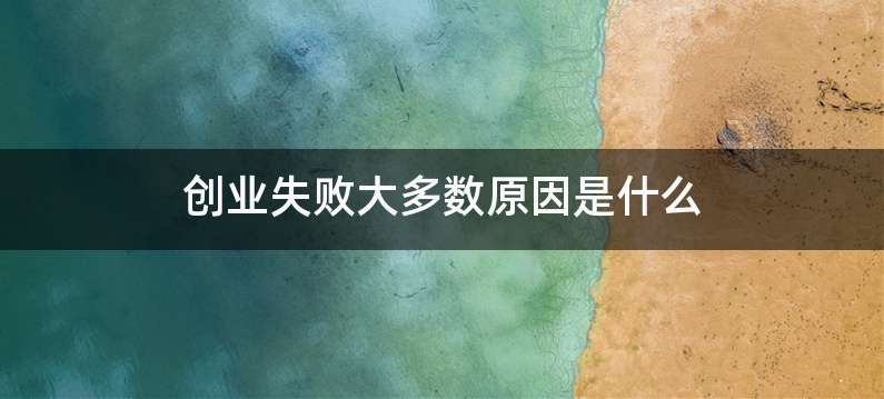 创业失败大多数原因是什么