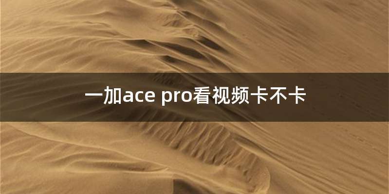 一加ace pro看视频卡不卡
