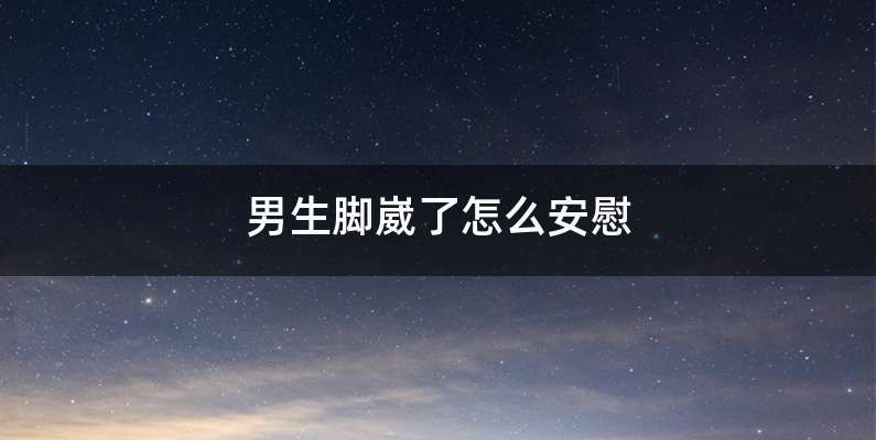 男生脚崴了怎么安慰