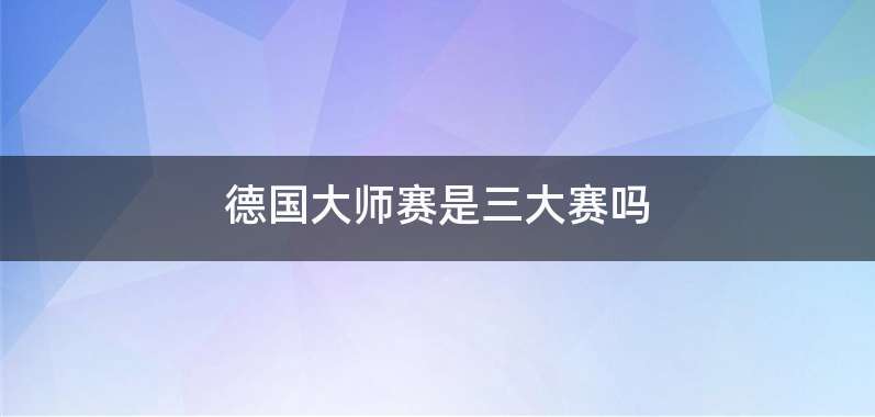 德国大师赛是三大赛吗