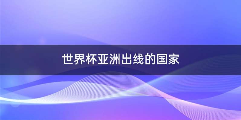 世界杯亚洲出线的国家