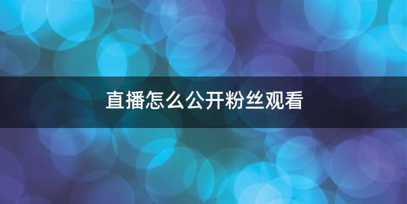 直播怎么公开粉丝观看
