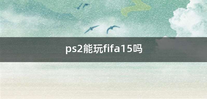 ps2能玩fifa15吗
