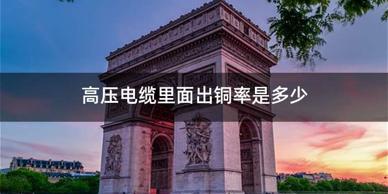 高压电缆里面出铜率是多少