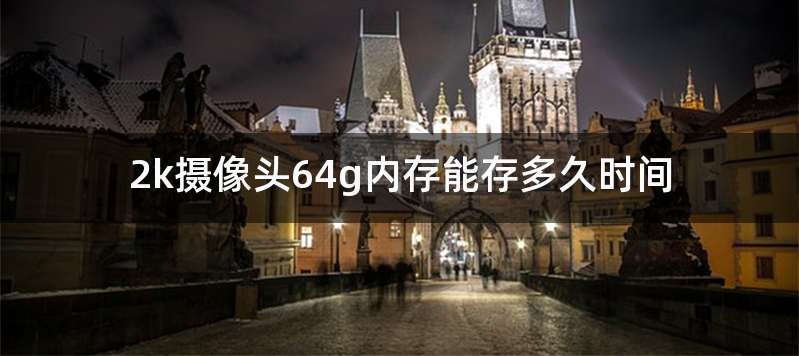 2k摄像头64g内存能存多久时间