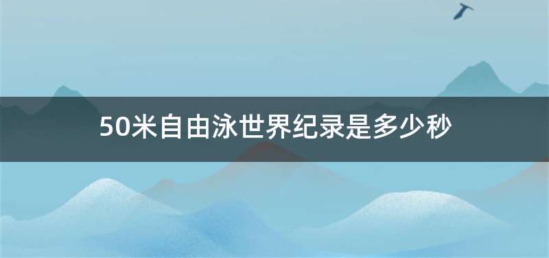 50米自由泳世界纪录是多少秒