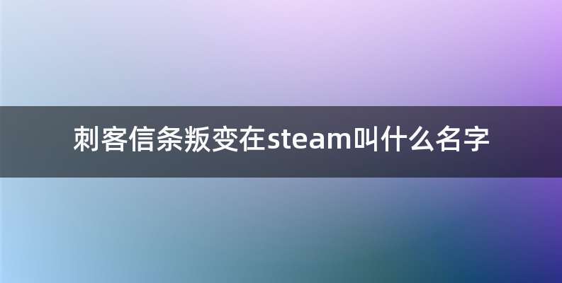 刺客信条叛变在steam叫什么名字