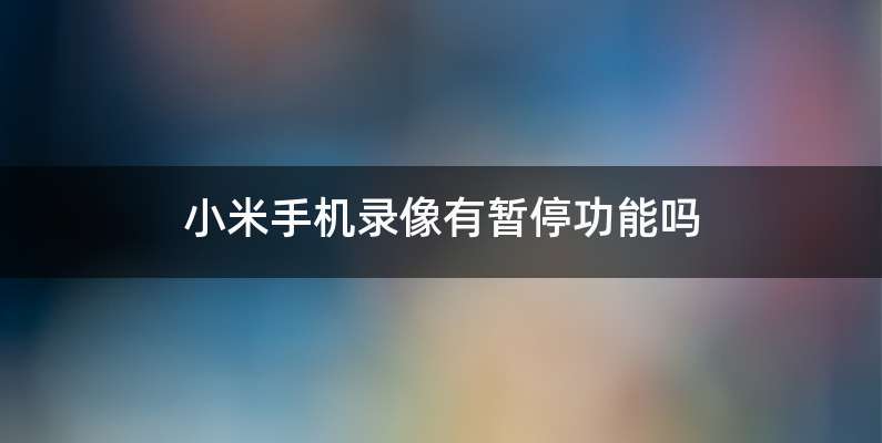 小米手机录像有暂停功能吗
