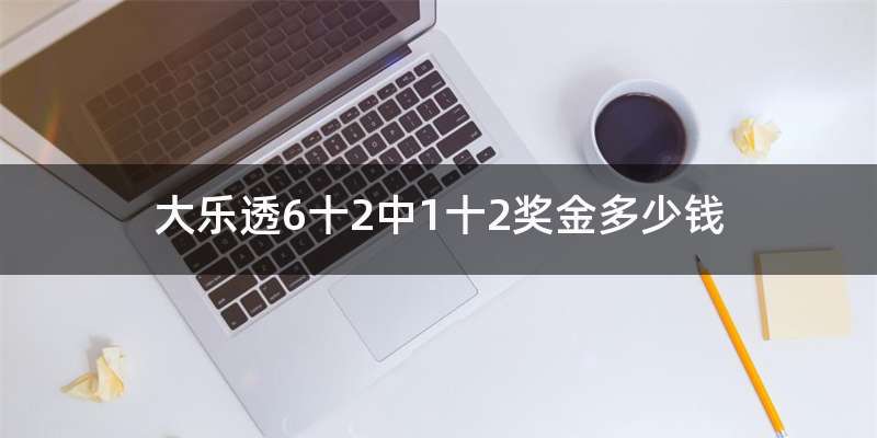 大乐透6十2中1十2奖金多少钱