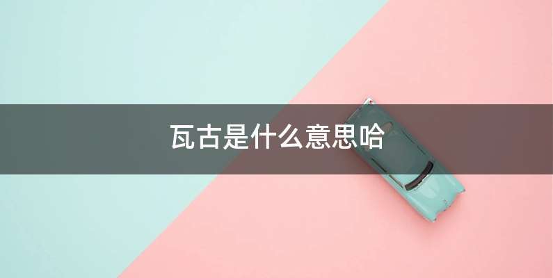 瓦古是什么意思哈