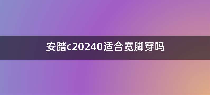 安踏c20240适合宽脚穿吗