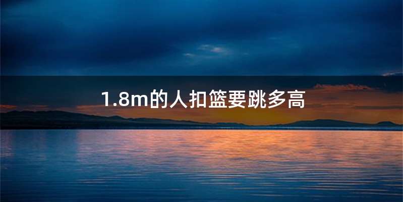 1.8m的人扣篮要跳多高
