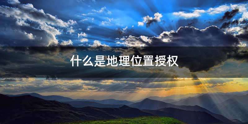 什么是地理位置授权