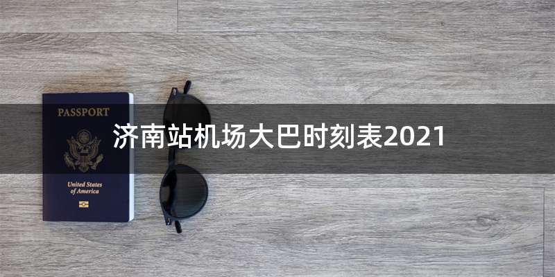 济南站机场大巴时刻表2021