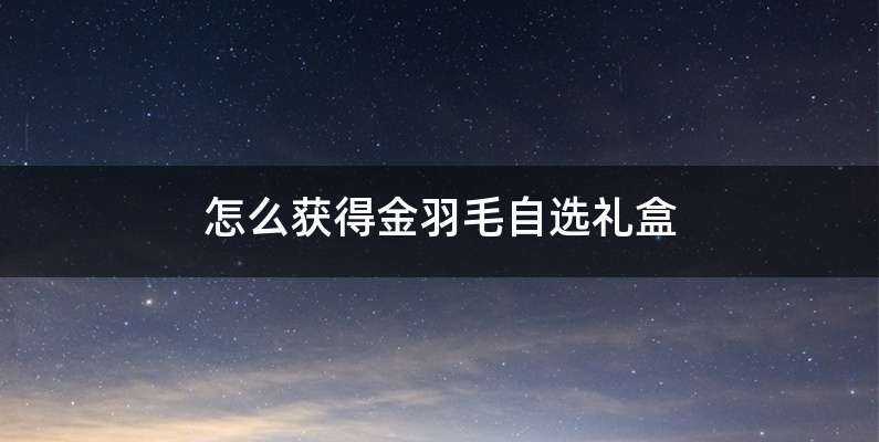 怎么获得金羽毛自选礼盒