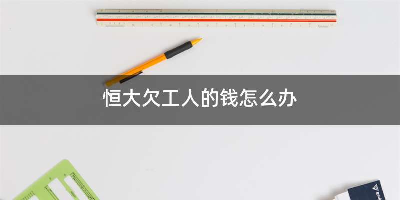 恒大欠工人的钱怎么办