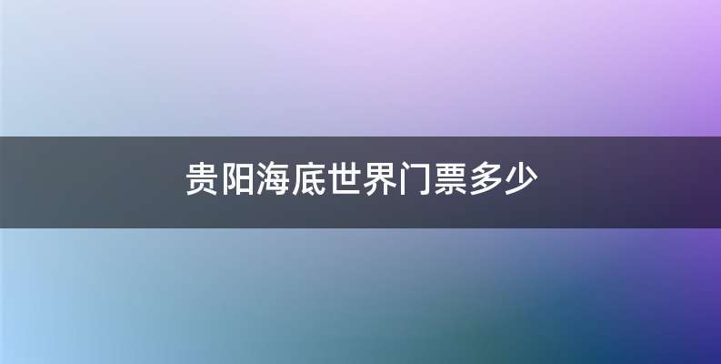 贵阳海底世界门票多少