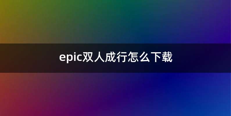 epic双人成行怎么下载
