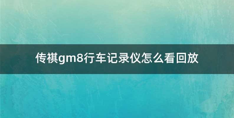 传祺gm8行车记录仪怎么看回放