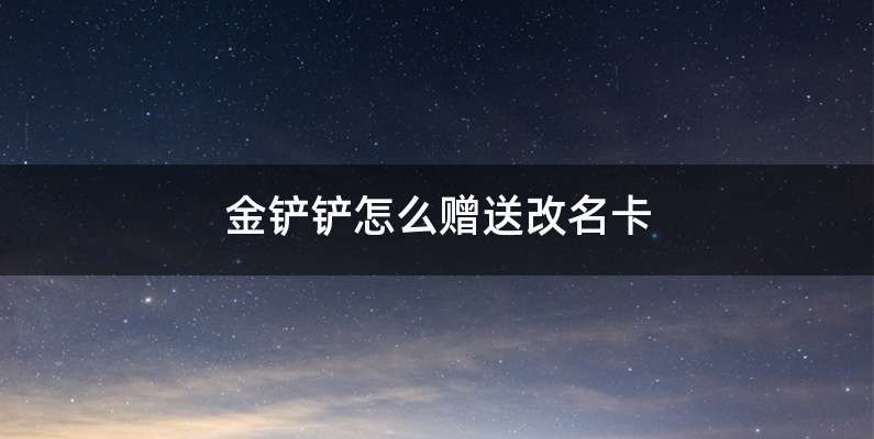 金铲铲怎么赠送改名卡