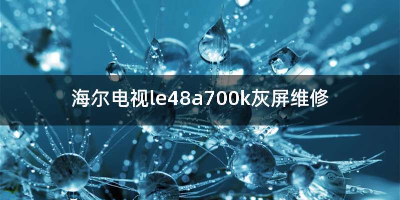 海尔电视le48a700k灰屏维修