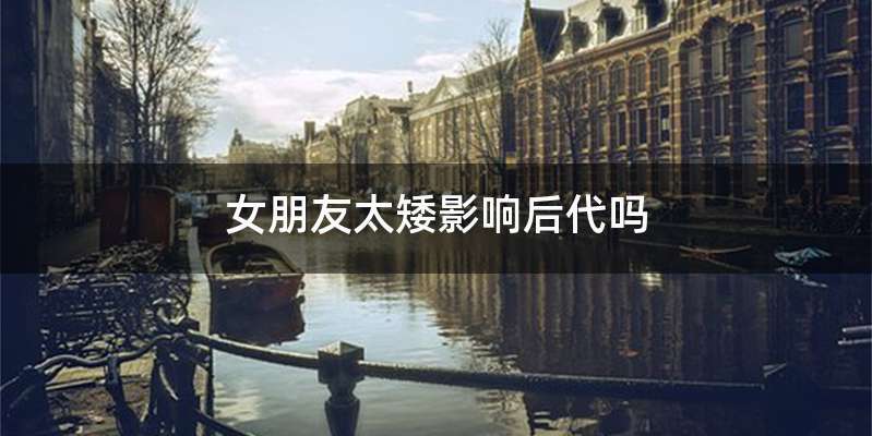 女朋友太矮影响后代吗