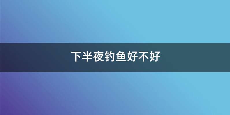 下半夜钓鱼好不好