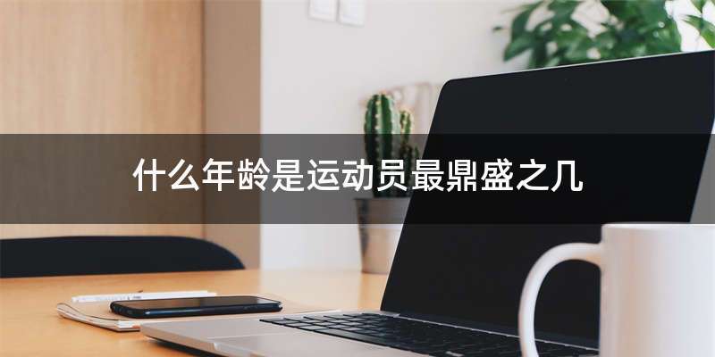 什么年龄是运动员最鼎盛之几