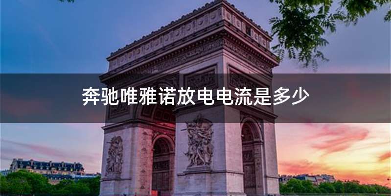 奔驰唯雅诺放电电流是多少
