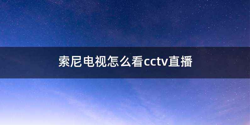 索尼电视怎么看cctv直播
