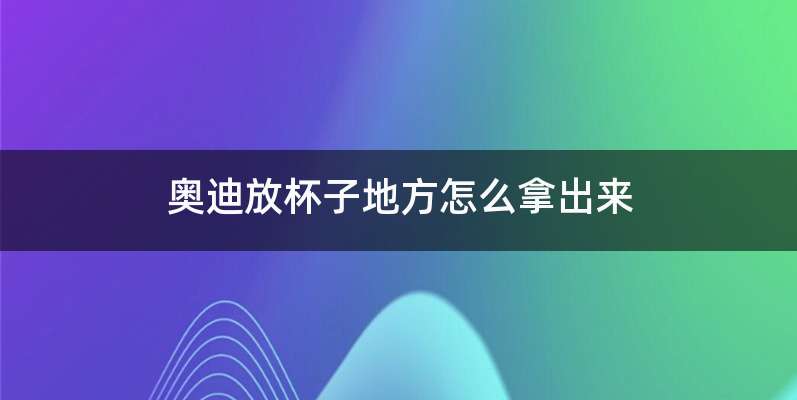 奥迪放杯子地方怎么拿出来