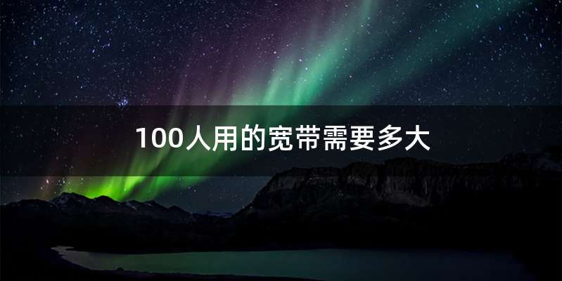 100人用的宽带需要多大