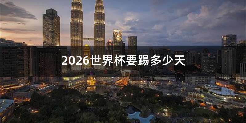 2026世界杯要踢多少天