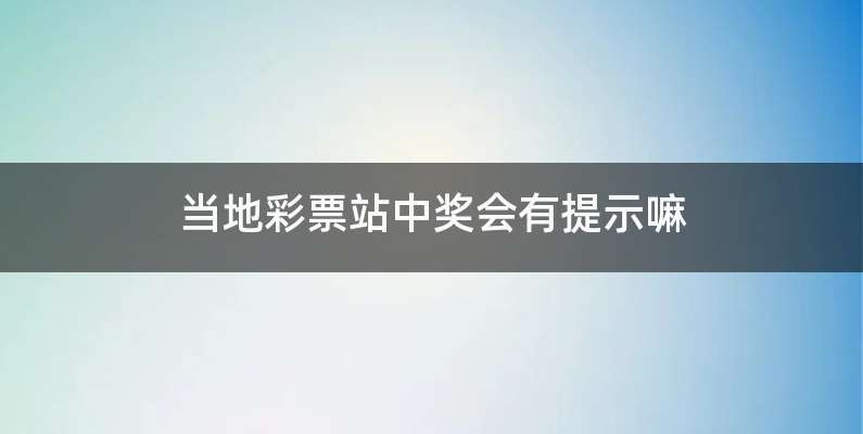 当地彩票站中奖会有提示嘛