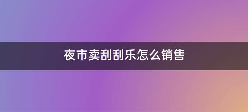 夜市卖刮刮乐怎么销售