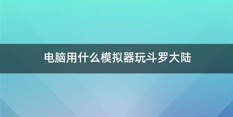 电脑用什么模拟器玩斗罗大陆