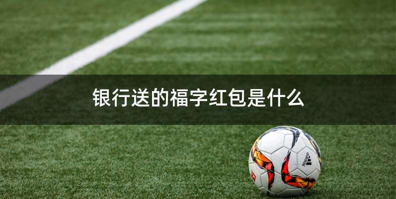 银行送的福字红包是什么