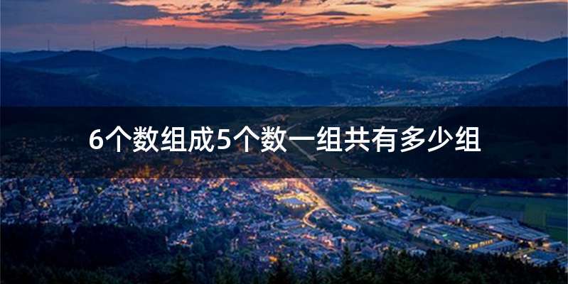 6个数组成5个数一组共有多少组