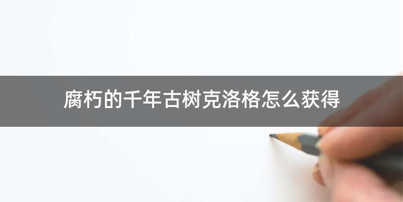 腐朽的千年古树克洛格怎么获得