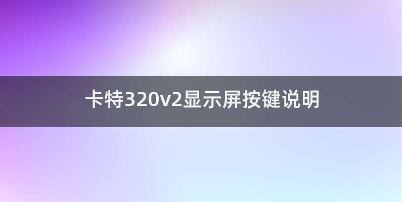 卡特320v2显示屏按键说明
